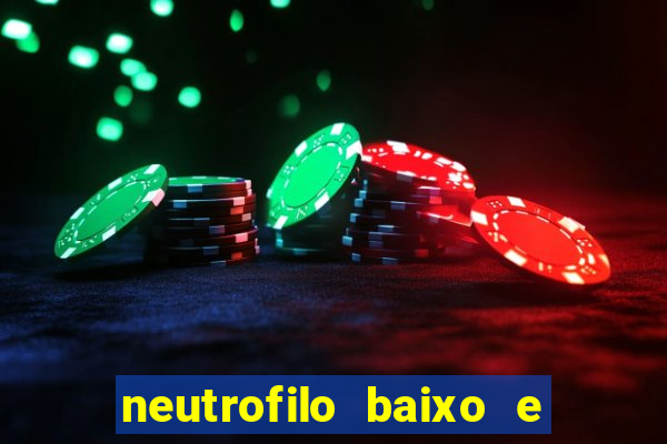 neutrofilo baixo e linfocito alto